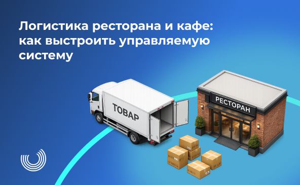 Логистика ресторана и кафе: как выстроить управляемую систему
